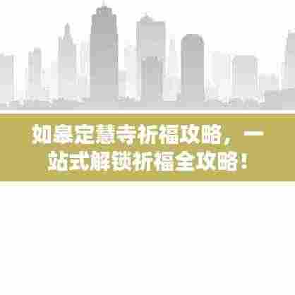 如皋定慧寺祈福攻略,一站式解锁祈福全攻略!