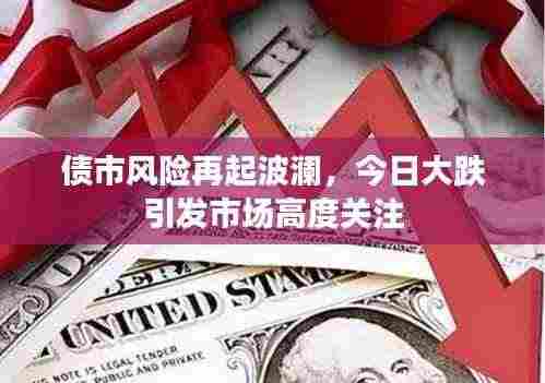 债市风险再起波澜,今日大跌引发市场高度关注