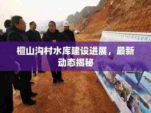 檀山沟村水库建设进展,最新动态揭秘
