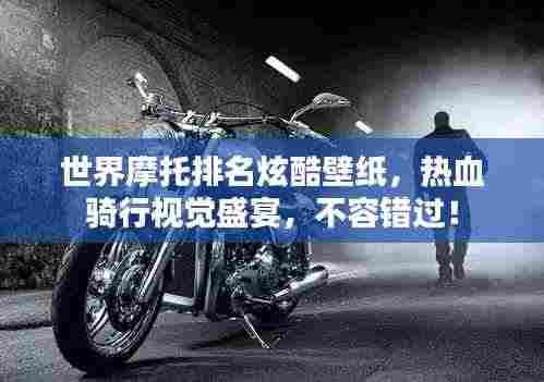 世界摩托排名炫酷壁纸,热血骑行视觉盛宴,不容错过!