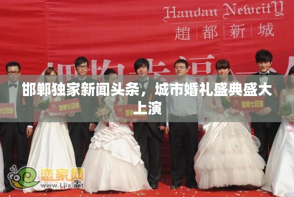 邯郸独家新闻头条，城市婚礼盛典盛大上演