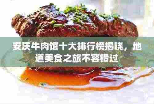 安庆牛肉馆十大排行榜揭晓,地道美食之旅不容错过