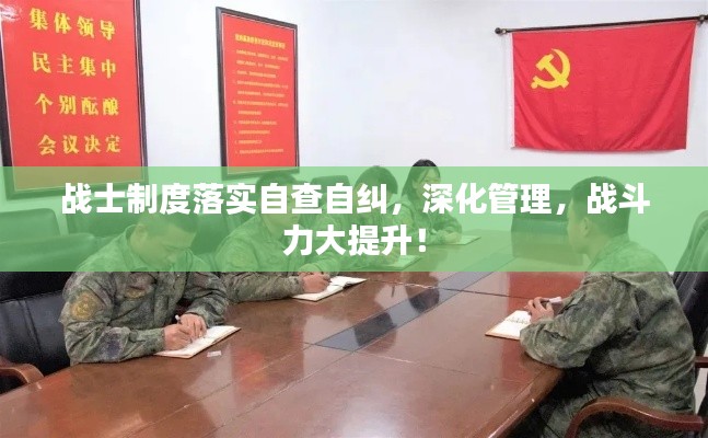 战士制度落实自查自纠，深化管理，战斗力大提升！