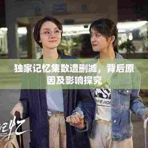 独家记忆集数遭删减,背后原因及影响探究