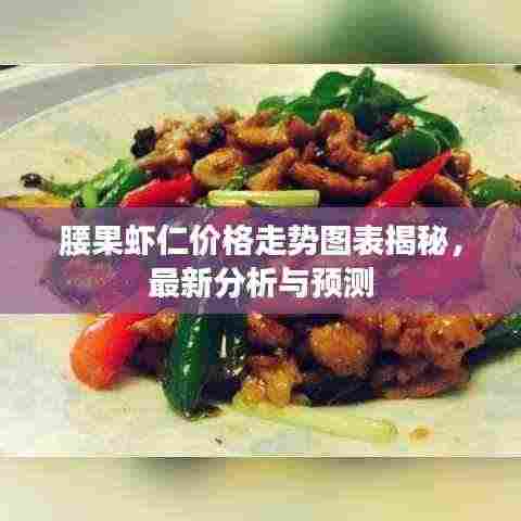 腰果虾仁价格走势图表揭秘,最新分析与预测