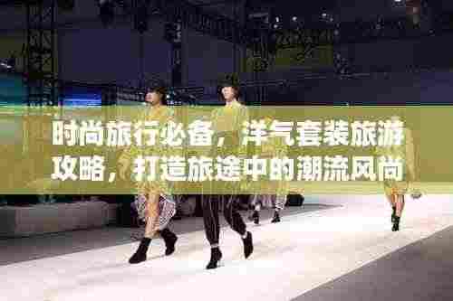 时尚旅行必备,洋气套装旅游攻略,打造旅途中的潮流风尚标!