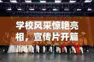 学校风采惊艳亮相,宣传片开篇带你领略校园魅力!