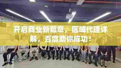 开启商业新篇章,区域代理详解,百度助你成功!
