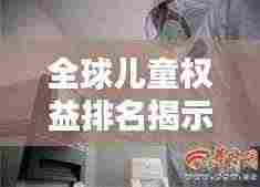 全球儿童权益排名揭示,背后的议题引人深思