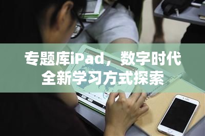 专题库iPad,数字时代全新学习方式探索