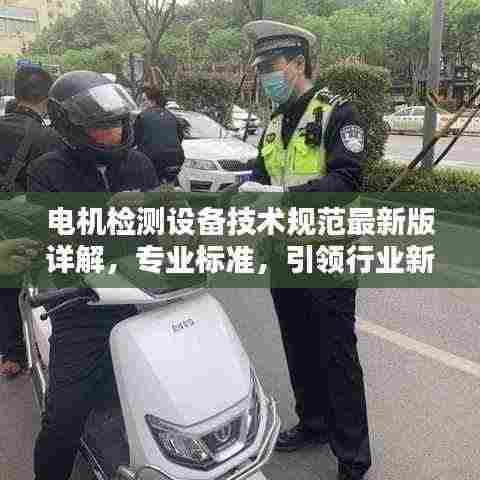 电机检测设备技术规范最新版详解,专业标准,引领行业新潮流