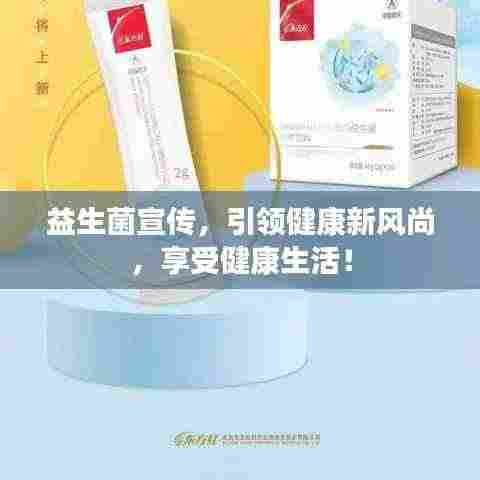 益生菌宣传，引领健康新风尚，享受健康生活！