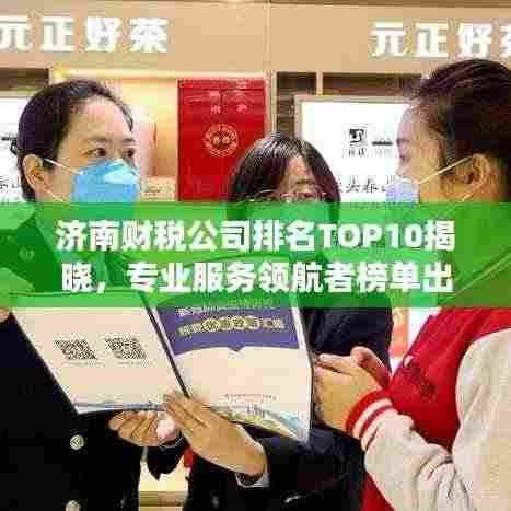 济南财税公司排名TOP10揭晓,专业服务领航者榜单出炉!