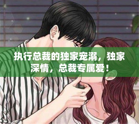 执行总裁的独家宠溺,独家深情,总裁专属爱!