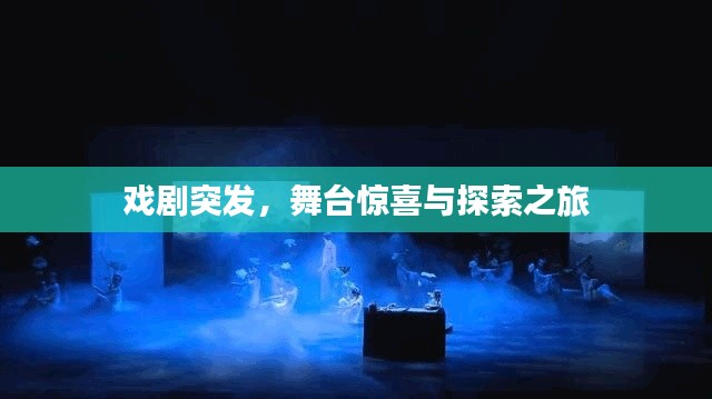 戏剧突发,舞台惊喜与探索之旅