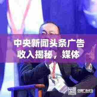 中央新闻头条广告收入揭秘,媒体行业盈利新模式探索