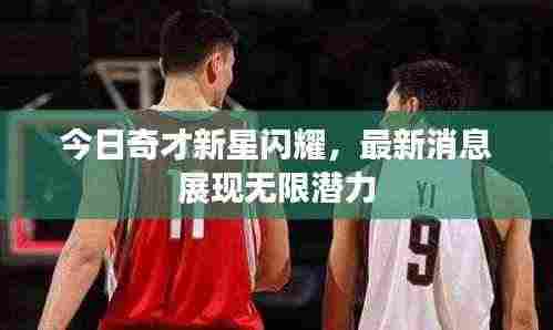 今日奇才新星闪耀，最新消息展现无限潜力