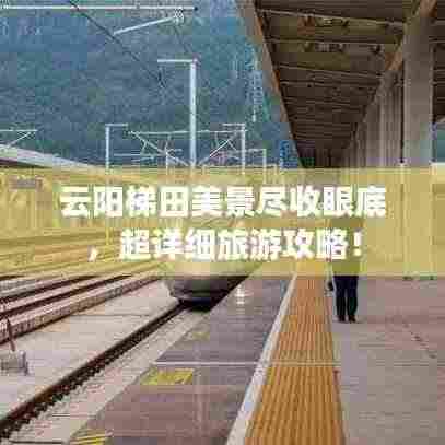 云阳梯田美景尽收眼底,超详细旅游攻略!